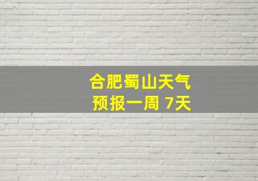 合肥蜀山天气预报一周 7天